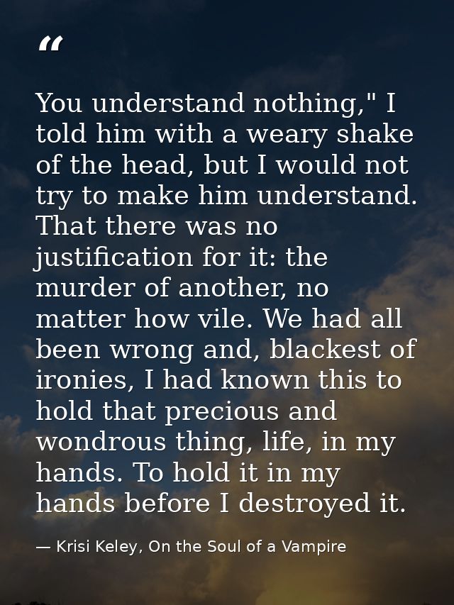 You understand nothing," I told him with a weary shake of the head, but I would not try to make him understand. That the — Krisi Keley, On the Soul of a Vampire
