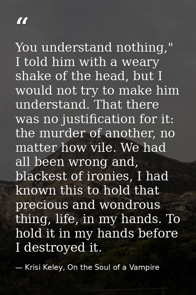 You understand nothing," I told him with a weary shake of the head, but I would not try to make him understand. That the — Krisi Keley, On the Soul of a Vampire