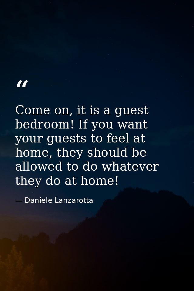 Come on, it is a guest bedroom! If you want your guests to feel at home, they should be allowed to do whatever they do a — Daniele Lanzarotta