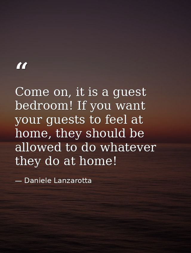 Come on, it is a guest bedroom! If you want your guests to feel at home, they should be allowed to do whatever they do a — Daniele Lanzarotta