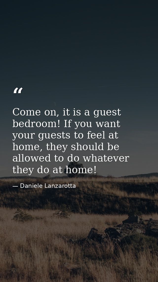 Come on, it is a guest bedroom! If you want your guests to feel at home, they should be allowed to do whatever they do a — Daniele Lanzarotta
