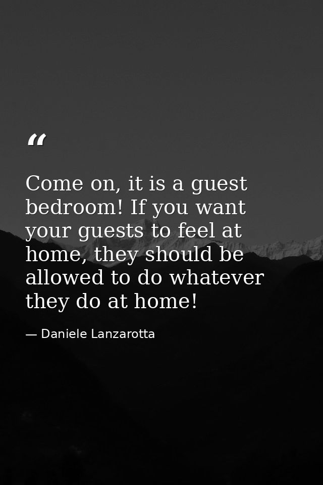 Come on, it is a guest bedroom! If you want your guests to feel at home, they should be allowed to do whatever they do a — Daniele Lanzarotta