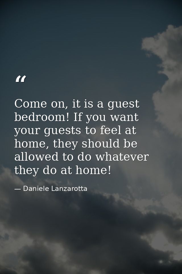 Come on, it is a guest bedroom! If you want your guests to feel at home, they should be allowed to do whatever they do a — Daniele Lanzarotta