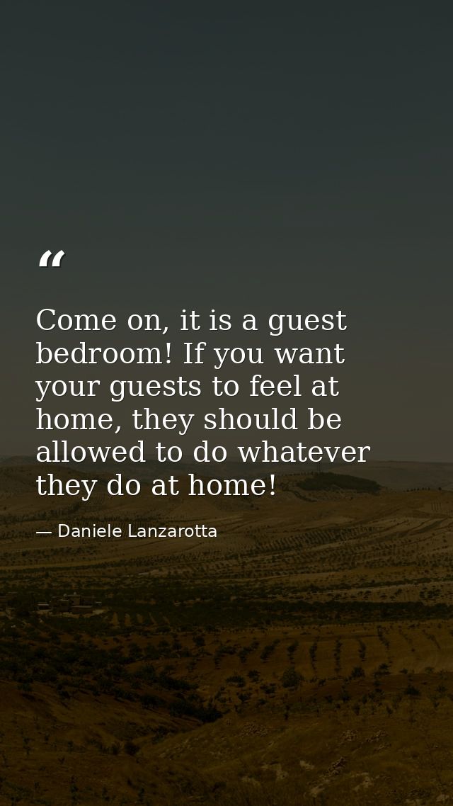 Come on, it is a guest bedroom! If you want your guests to feel at home, they should be allowed to do whatever they do a — Daniele Lanzarotta