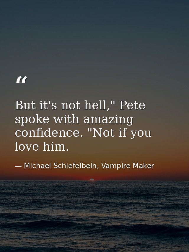 But it's not hell," Pete spoke with amazing confidence. "Not if you love him. — Michael Schiefelbein, Vampire Maker