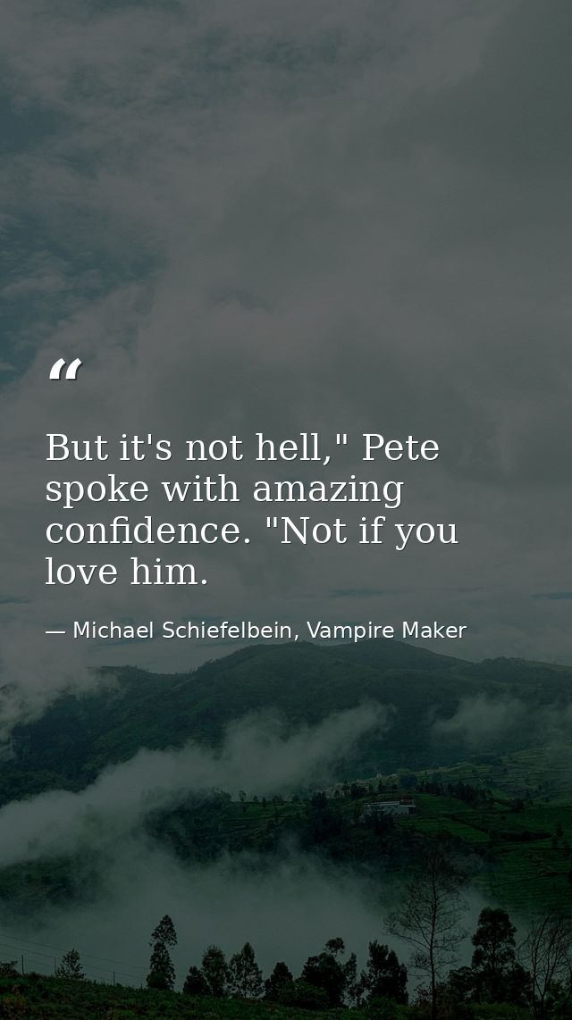 But it's not hell," Pete spoke with amazing confidence. "Not if you love him. — Michael Schiefelbein, Vampire Maker