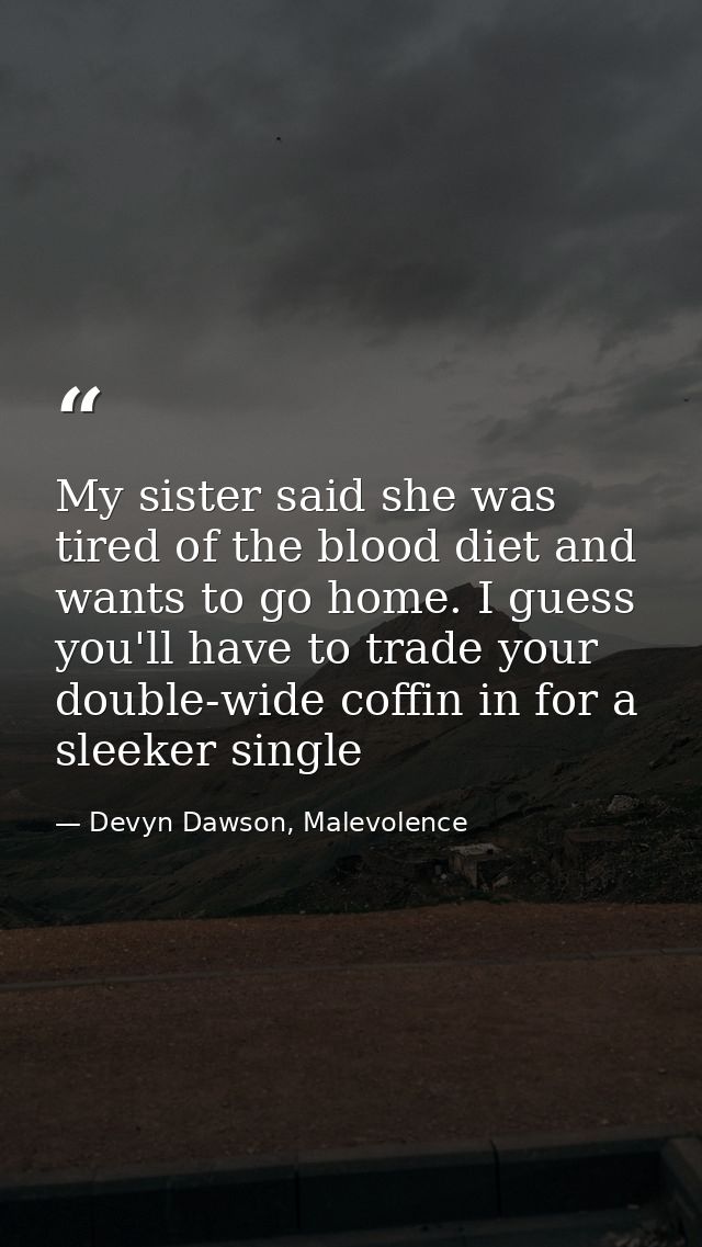 My sister said she was tired of the blood diet and wants to go home. I guess you'll have to trade your double-wide coffi — Devyn Dawson, Malevolence