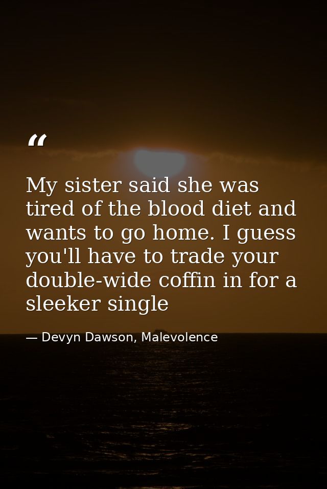 My sister said she was tired of the blood diet and wants to go home. I guess you'll have to trade your double-wide coffi — Devyn Dawson, Malevolence