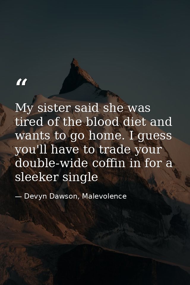 My sister said she was tired of the blood diet and wants to go home. I guess you'll have to trade your double-wide coffi — Devyn Dawson, Malevolence