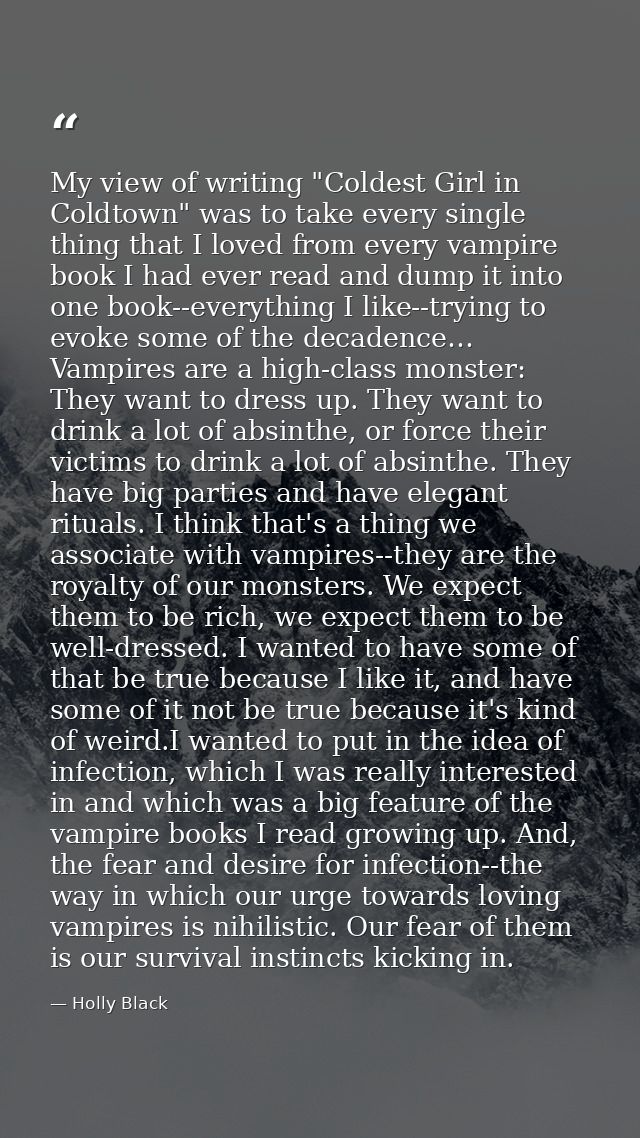 My view of writing "Coldest Girl in Coldtown" was to take every single thing that I loved from every vampire book I had  — Holly Black