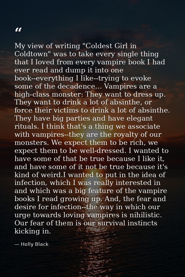 My view of writing "Coldest Girl in Coldtown" was to take every single thing that I loved from every vampire book I had  — Holly Black
