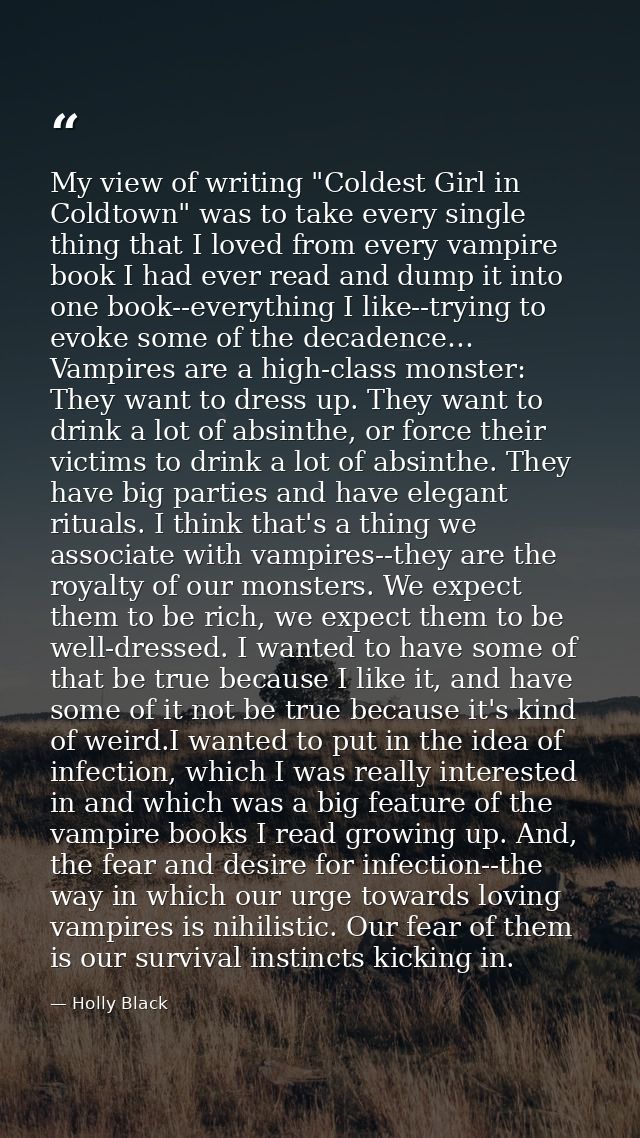 My view of writing "Coldest Girl in Coldtown" was to take every single thing that I loved from every vampire book I had  — Holly Black