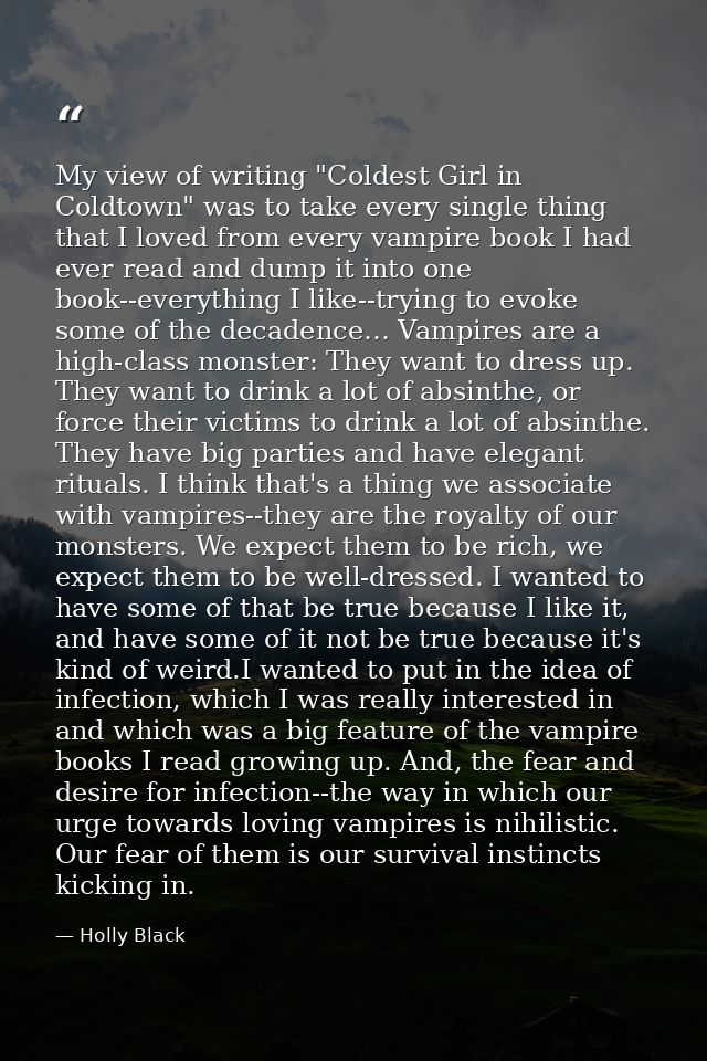 My view of writing "Coldest Girl in Coldtown" was to take every single thing that I loved from every vampire book I had  — Holly Black