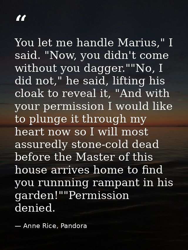 You let me handle Marius," I said. "Now, you didn't come without you dagger.""No, I did not," he said, lifting his cloak — Anne Rice, Pandora