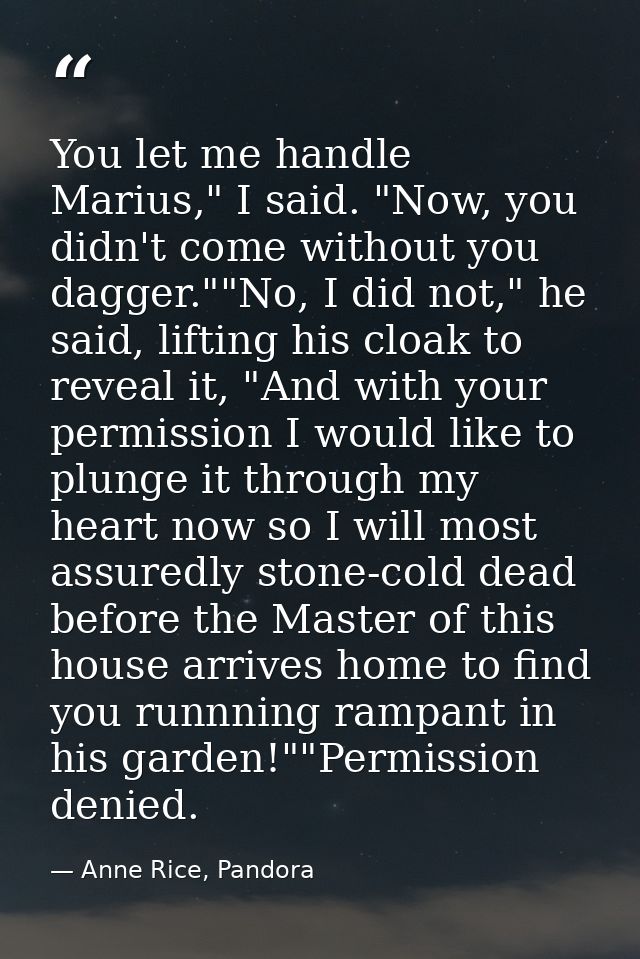 You let me handle Marius," I said. "Now, you didn't come without you dagger.""No, I did not," he said, lifting his cloak — Anne Rice, Pandora