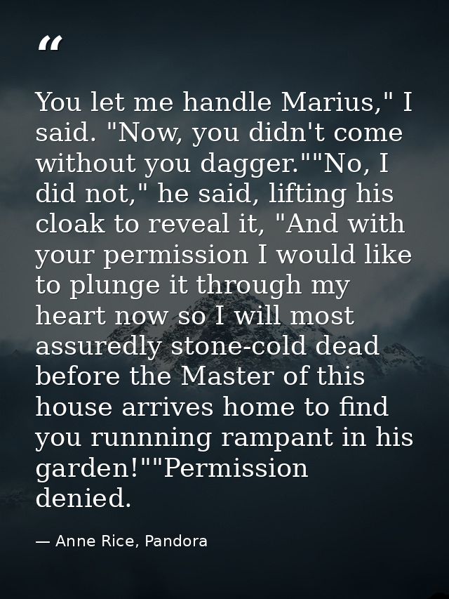 You let me handle Marius," I said. "Now, you didn't come without you dagger.""No, I did not," he said, lifting his cloak — Anne Rice, Pandora