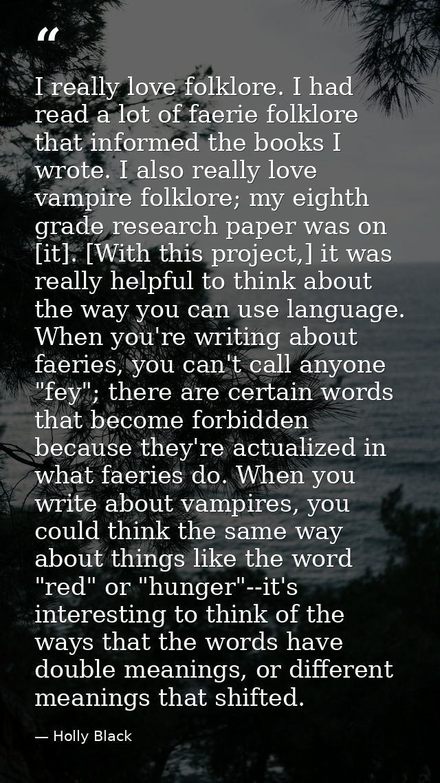 I really love folklore. I had read a lot of faerie folklore that informed the books I wrote. I also really love vampire  — Holly Black