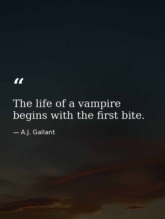 The life of a vampire begins with the first bite. — A.J. Gallant