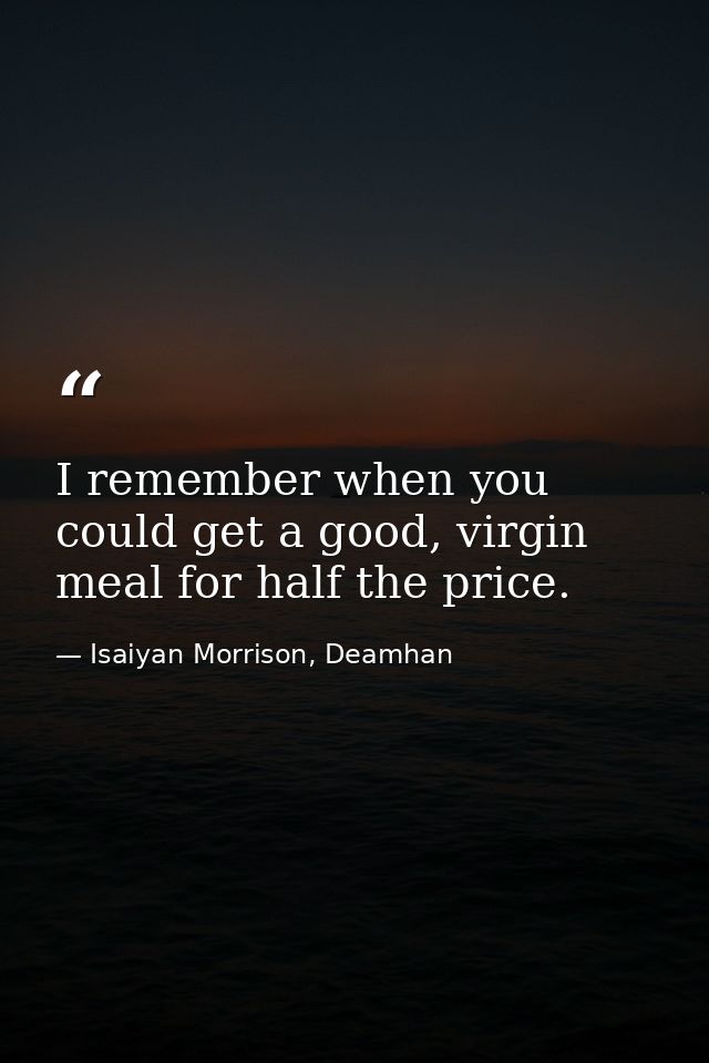 I remember when you could get a good, virgin meal for half the price. — Isaiyan Morrison, Deamhan