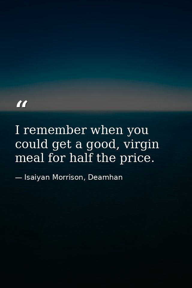 I remember when you could get a good, virgin meal for half the price. — Isaiyan Morrison, Deamhan