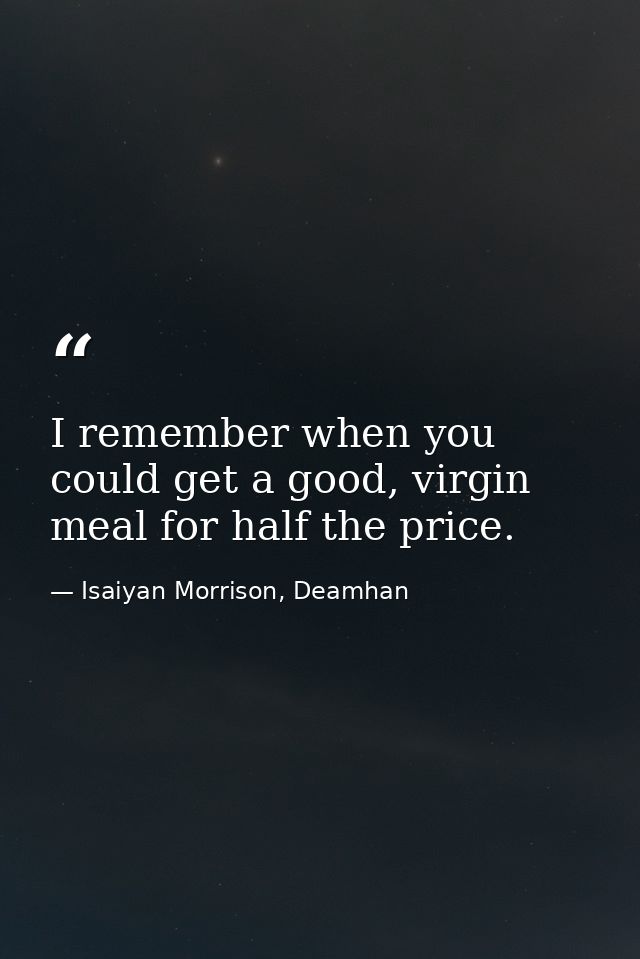 I remember when you could get a good, virgin meal for half the price. — Isaiyan Morrison, Deamhan