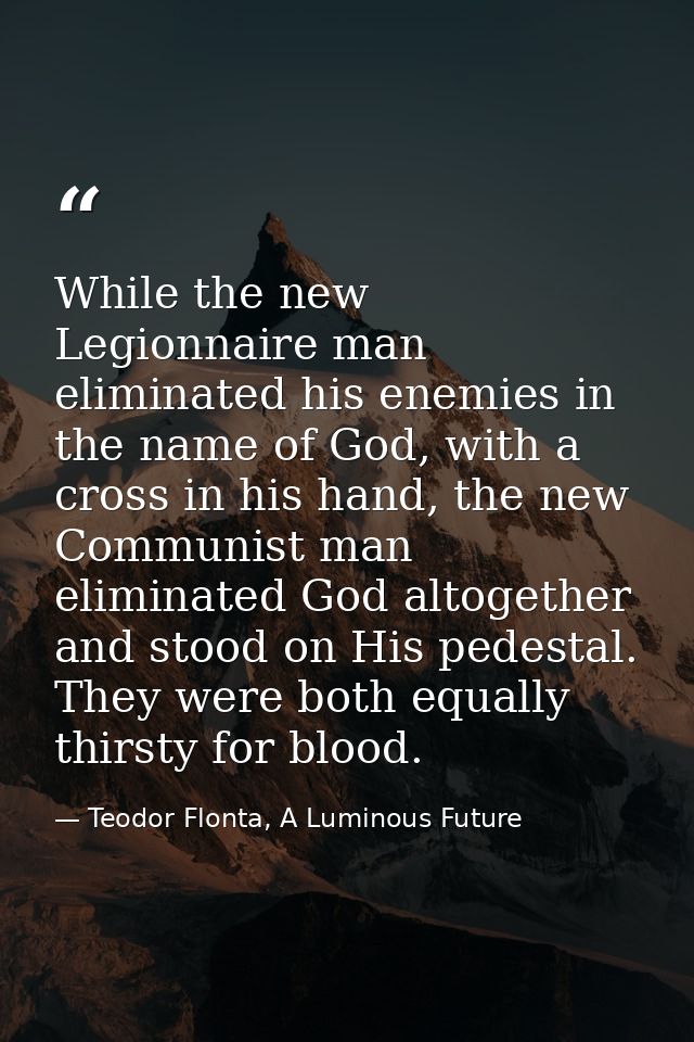 While the new Legionnaire man eliminated his enemies in the name of God, with a cross in his hand, the new Communist man — Teodor Flonta, A Luminous Future