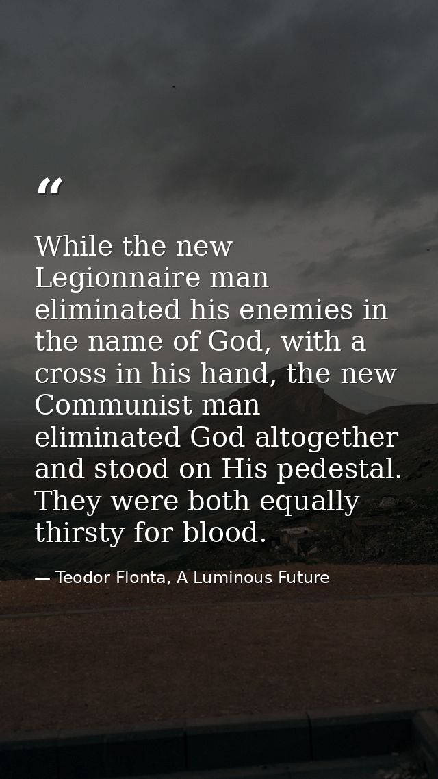 While the new Legionnaire man eliminated his enemies in the name of God, with a cross in his hand, the new Communist man — Teodor Flonta, A Luminous Future