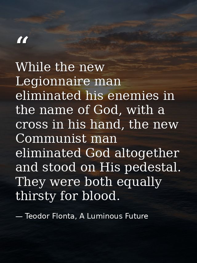 While the new Legionnaire man eliminated his enemies in the name of God, with a cross in his hand, the new Communist man — Teodor Flonta, A Luminous Future