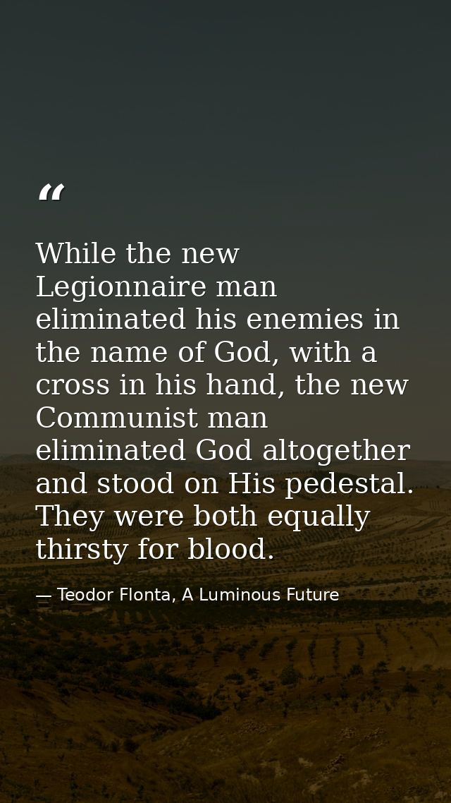 While the new Legionnaire man eliminated his enemies in the name of God, with a cross in his hand, the new Communist man — Teodor Flonta, A Luminous Future