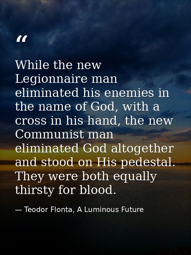 While the new Legionnaire man eliminated his enemies in the name of God, with a cross in his hand, the new Communist man — Teodor Flonta, A Luminous Future