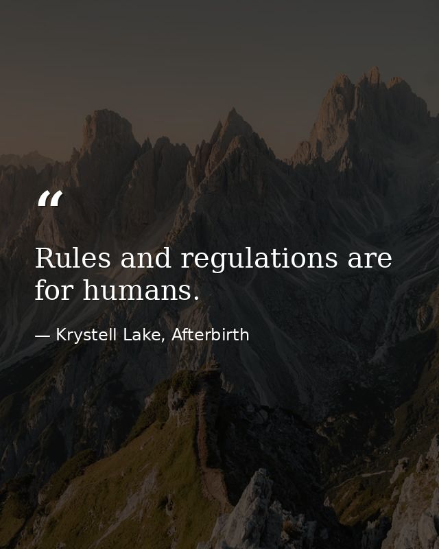 Rules and regulations are for humans. — Krystell Lake, Afterbirth