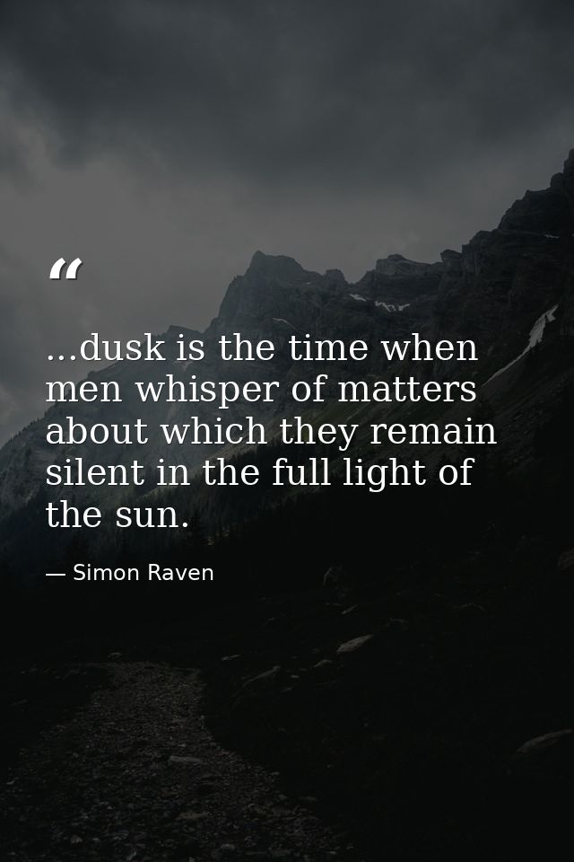 ...dusk is the time when men whisper of matters about which they remain silent in the full light of the sun. — Simon Raven