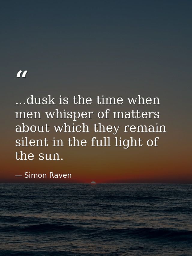 ...dusk is the time when men whisper of matters about which they remain silent in the full light of the sun. — Simon Raven