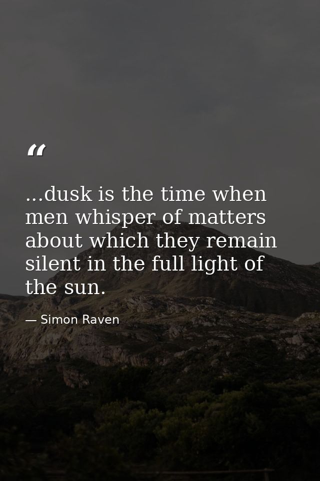 ...dusk is the time when men whisper of matters about which they remain silent in the full light of the sun. — Simon Raven