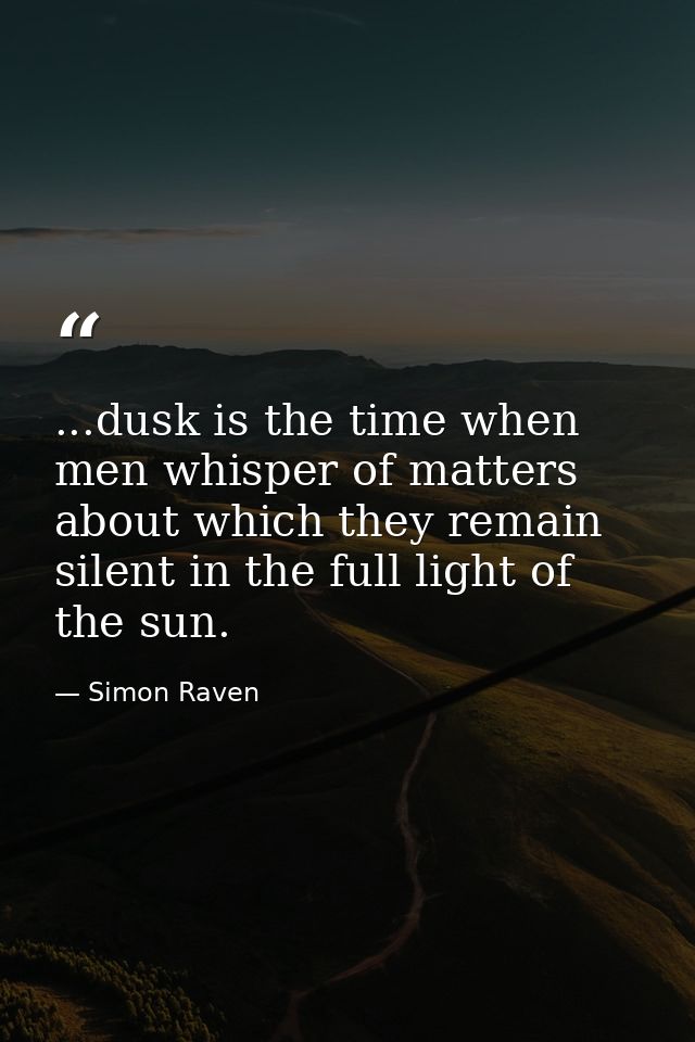 ...dusk is the time when men whisper of matters about which they remain silent in the full light of the sun. — Simon Raven