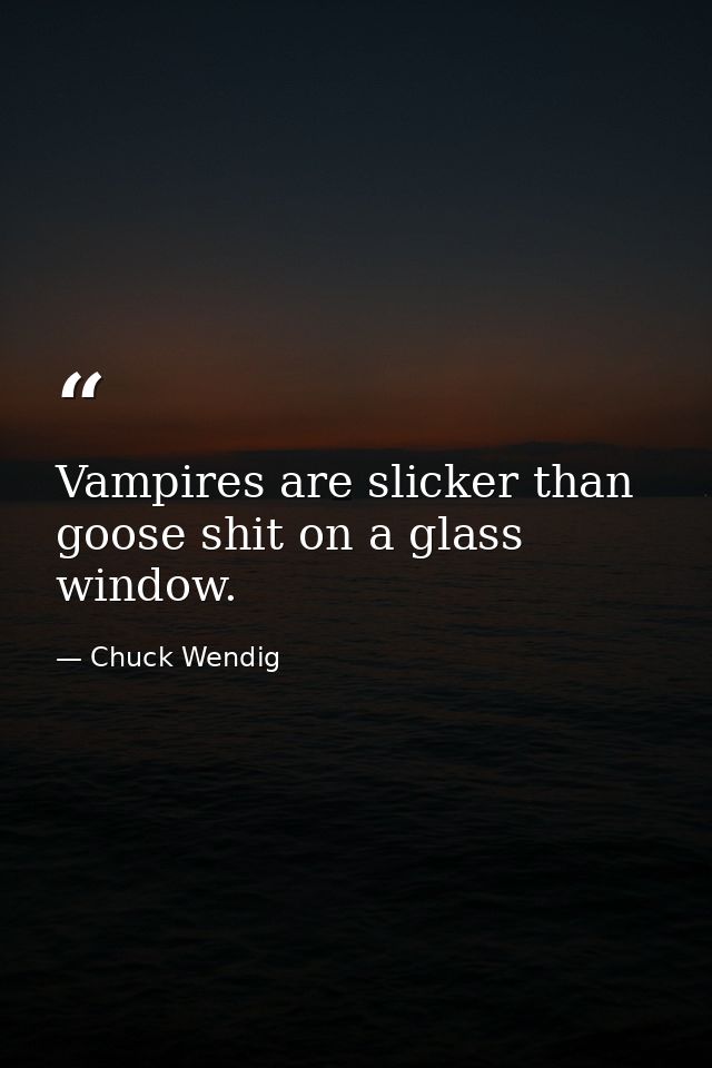 Vampires are slicker than goose shit on a glass window. — Chuck Wendig