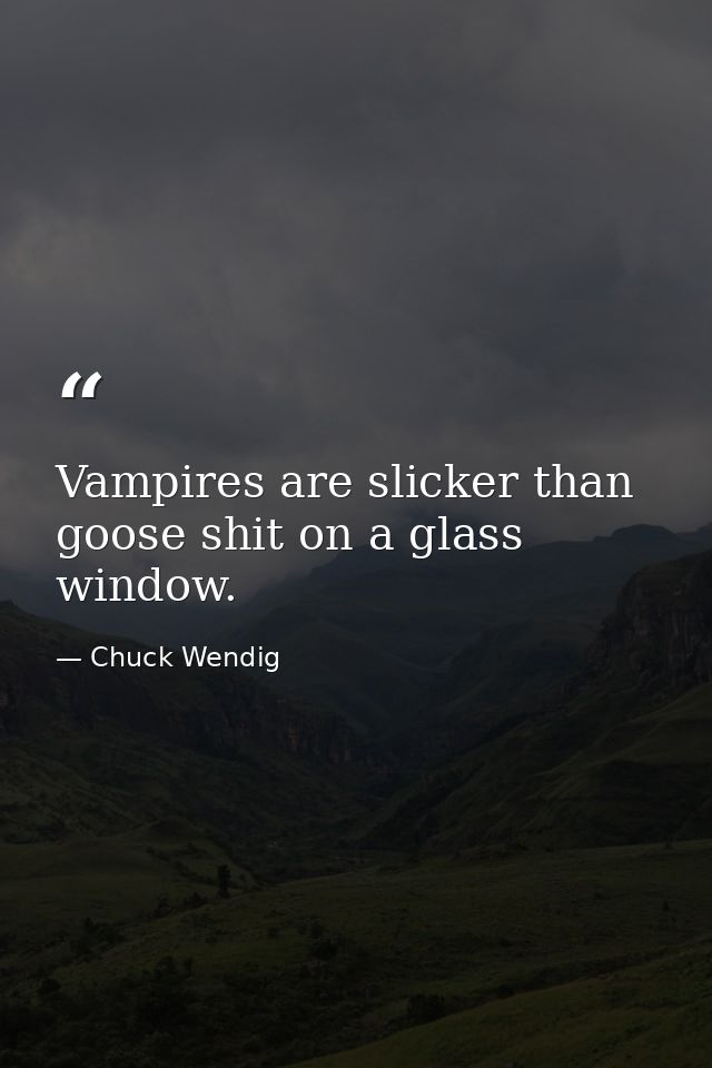 Vampires are slicker than goose shit on a glass window. — Chuck Wendig