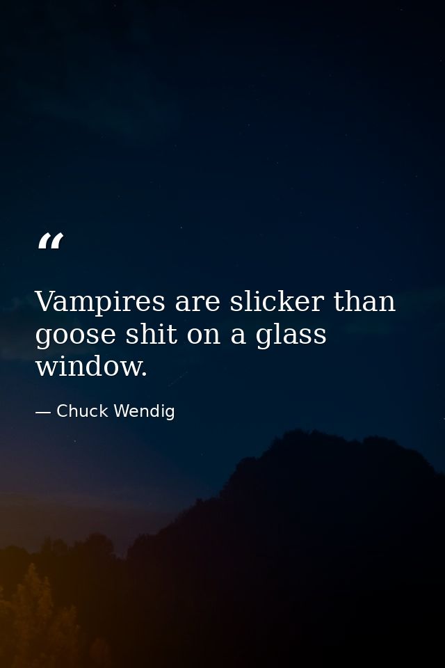 Vampires are slicker than goose shit on a glass window. — Chuck Wendig
