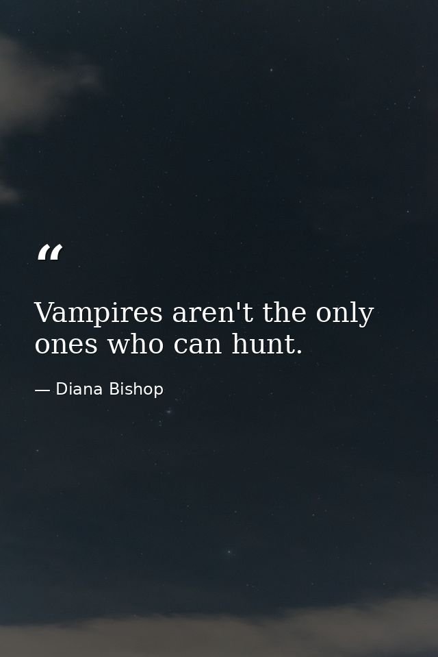 Vampires aren't the only ones who can hunt. — Diana Bishop