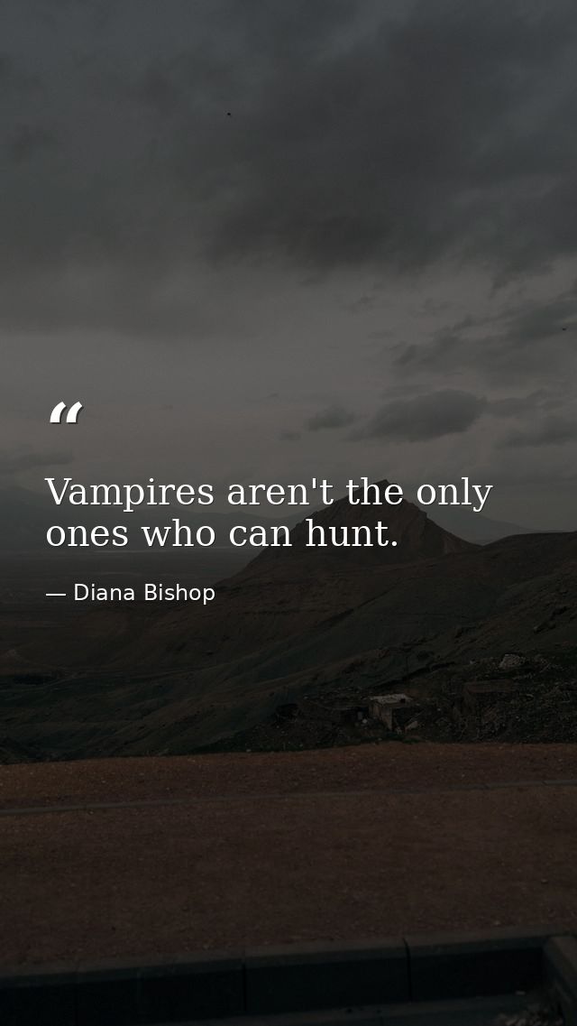 Vampires aren't the only ones who can hunt. — Diana Bishop