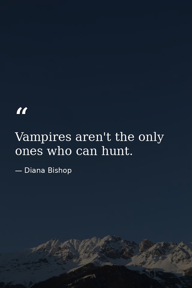 Vampires aren't the only ones who can hunt. — Diana Bishop