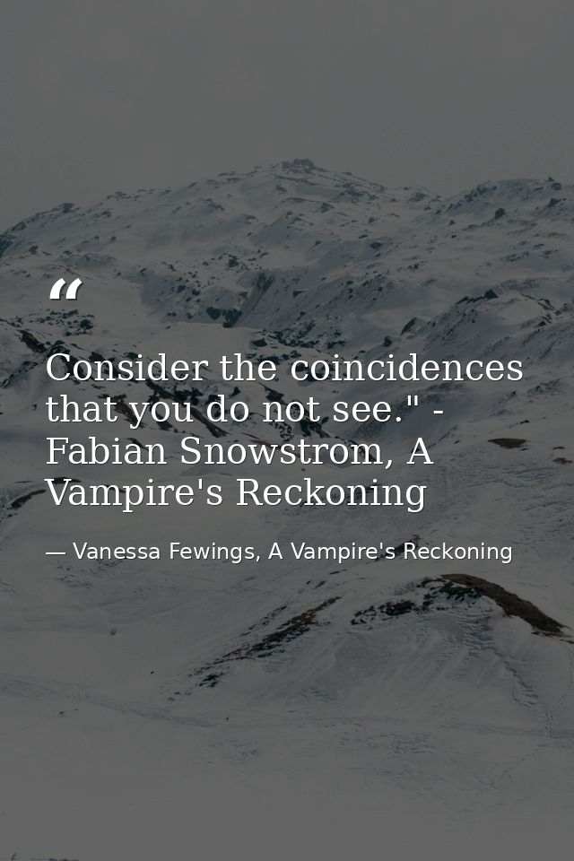 Consider the coincidences that you do not see." - Fabian Snowstrom, A Vampire's Reckoning — Vanessa Fewings, A Vampire's Reckoning
