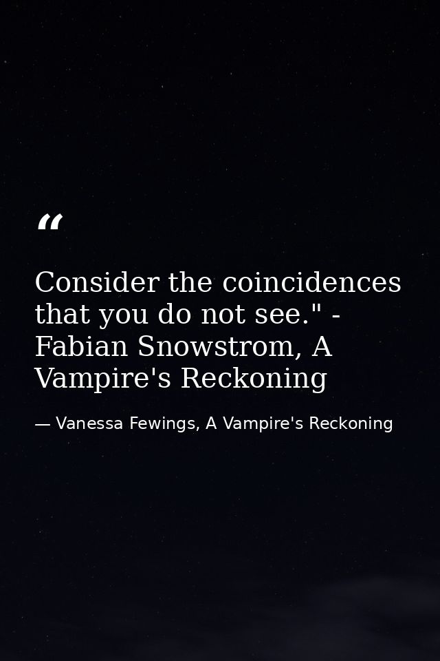Consider the coincidences that you do not see." - Fabian Snowstrom, A Vampire's Reckoning — Vanessa Fewings, A Vampire's Reckoning