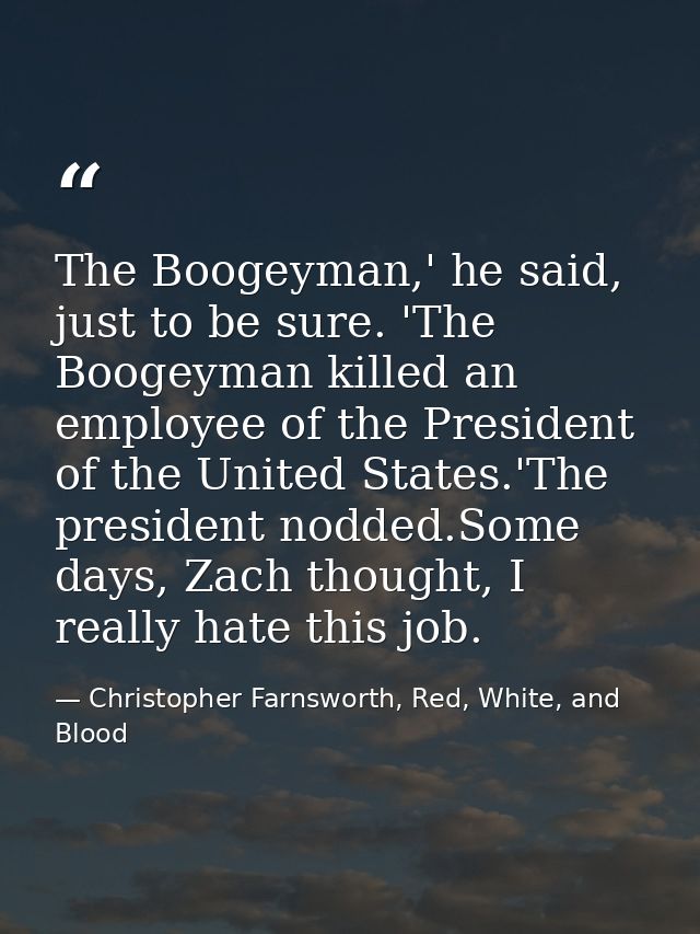 The Boogeyman,' he said, just to be sure. 'The Boogeyman killed an employee of the President of the United States.'The p — Christopher Farnsworth, Red, White, and Blood