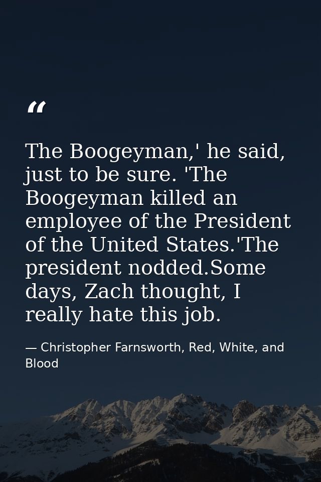 The Boogeyman,' he said, just to be sure. 'The Boogeyman killed an employee of the President of the United States.'The p — Christopher Farnsworth, Red, White, and Blood