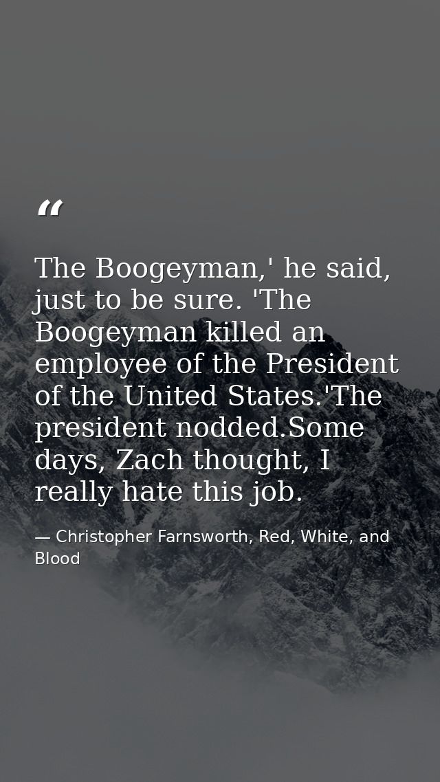The Boogeyman,' he said, just to be sure. 'The Boogeyman killed an employee of the President of the United States.'The p — Christopher Farnsworth, Red, White, and Blood