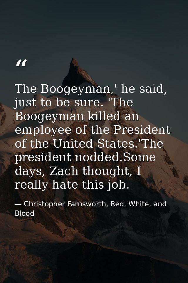 The Boogeyman,' he said, just to be sure. 'The Boogeyman killed an employee of the President of the United States.'The p — Christopher Farnsworth, Red, White, and Blood