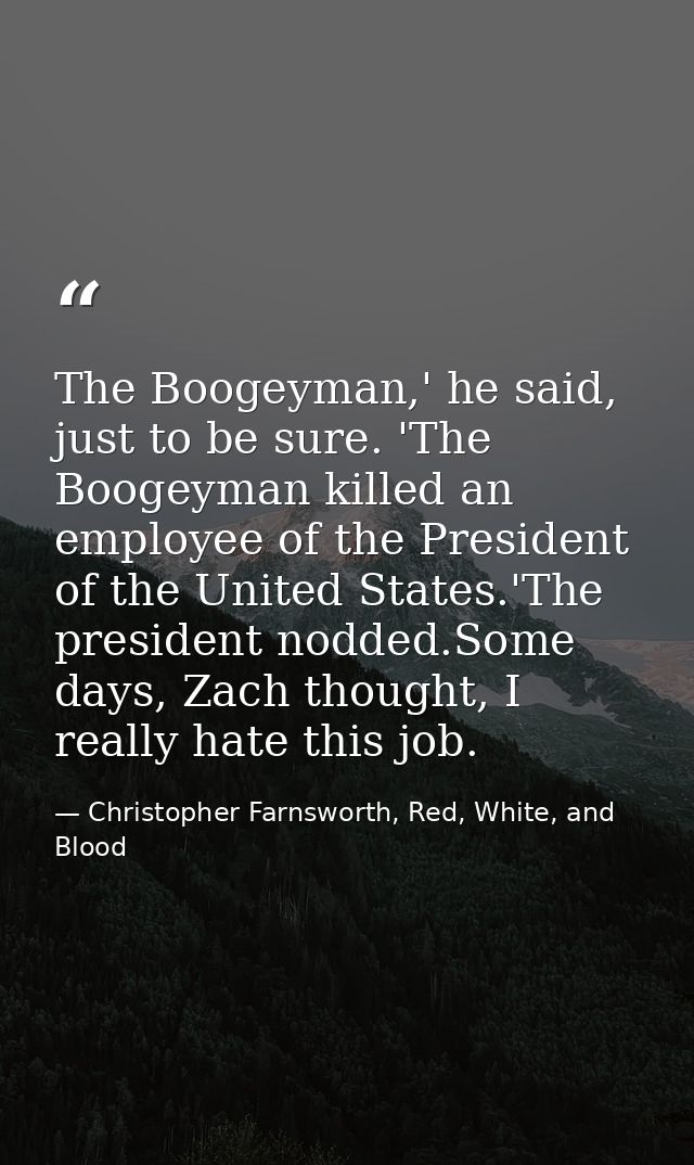 The Boogeyman,' he said, just to be sure. 'The Boogeyman killed an employee of the President of the United States.'The p — Christopher Farnsworth, Red, White, and Blood