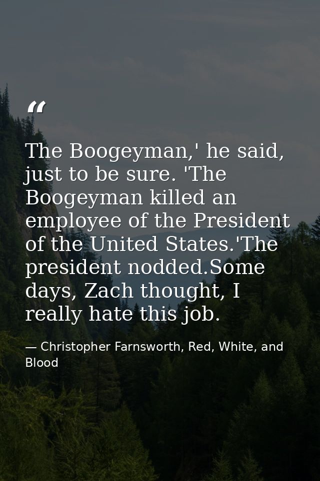 The Boogeyman,' he said, just to be sure. 'The Boogeyman killed an employee of the President of the United States.'The p — Christopher Farnsworth, Red, White, and Blood