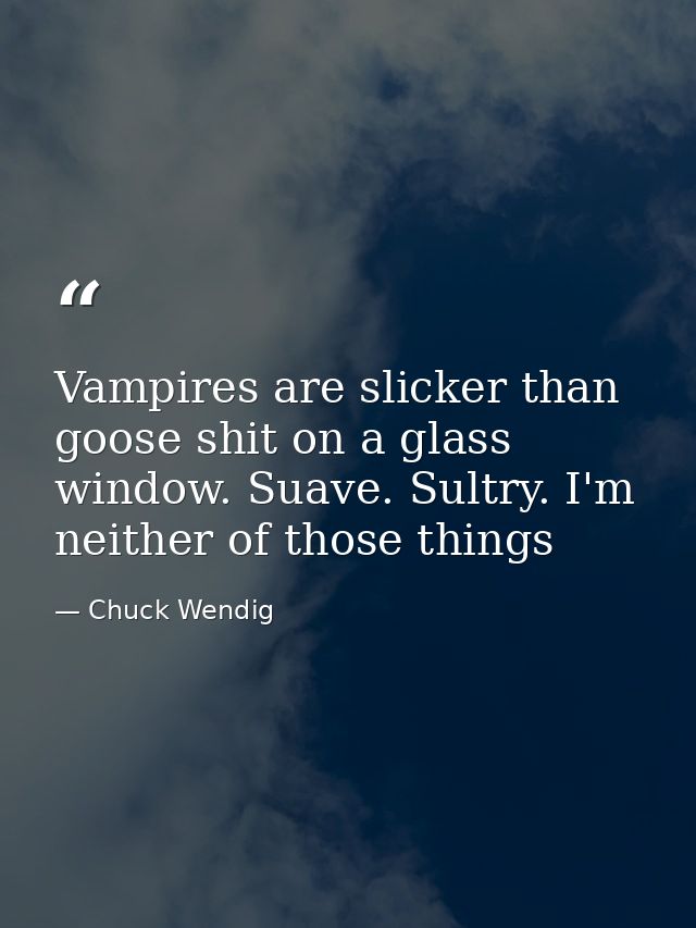 Vampires are slicker than goose shit on a glass window. Suave. Sultry. I'm neither of those things — Chuck Wendig